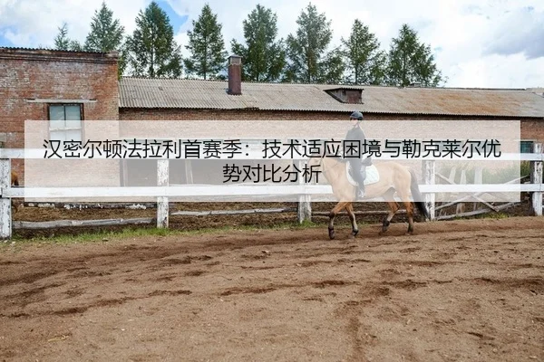 汉密尔顿法拉利首赛季：技术适应困境与勒克莱尔优势对比分析